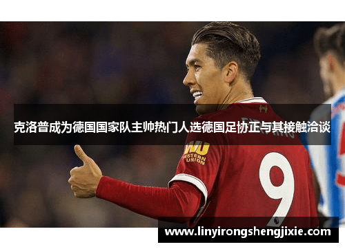 克洛普成为德国国家队主帅热门人选德国足协正与其接触洽谈