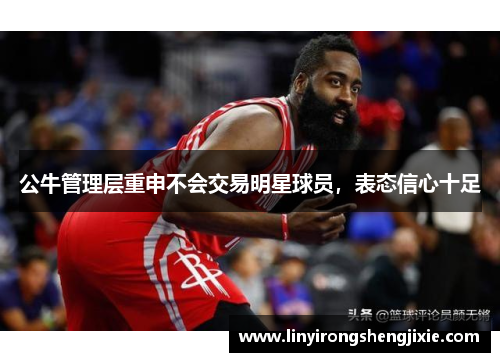 公牛管理层重申不会交易明星球员，表态信心十足
