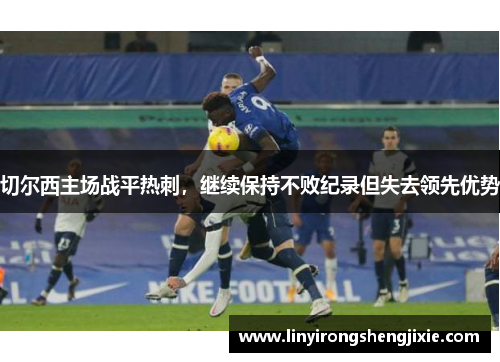 切尔西主场战平热刺，继续保持不败纪录但失去领先优势