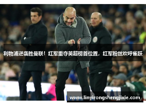 利物浦逆袭胜曼联！红军重夺英超榜首位置，红军粉丝欢呼雀跃