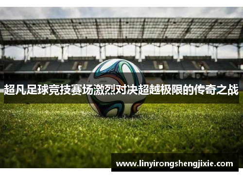 超凡足球竞技赛场激烈对决超越极限的传奇之战