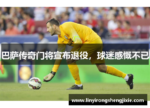 巴萨传奇门将宣布退役，球迷感慨不已