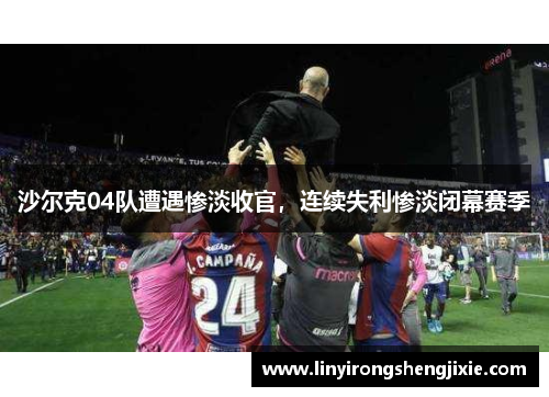沙尔克04队遭遇惨淡收官，连续失利惨淡闭幕赛季