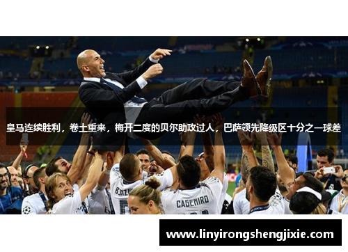 皇马连续胜利，卷土重来，梅开二度的贝尔助攻过人，巴萨领先降级区十分之一球差