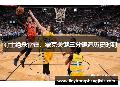 爵士绝杀雷霆，蒙克关键三分铸造历史时刻