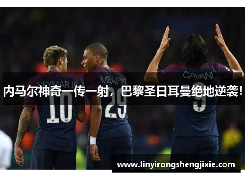 内马尔神奇一传一射，巴黎圣日耳曼绝地逆袭！