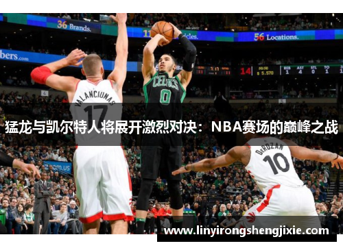 猛龙与凯尔特人将展开激烈对决：NBA赛场的巅峰之战