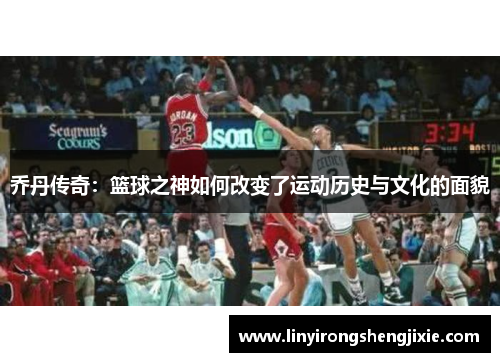 乔丹传奇：篮球之神如何改变了运动历史与文化的面貌