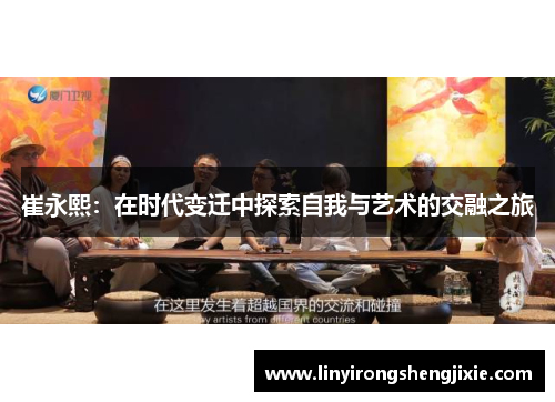 崔永熙：在时代变迁中探索自我与艺术的交融之旅