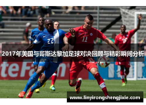 2017年美国与哥斯达黎加足球对决回顾与精彩瞬间分析