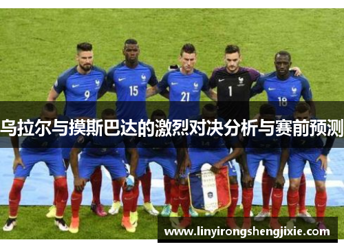 乌拉尔与摸斯巴达的激烈对决分析与赛前预测