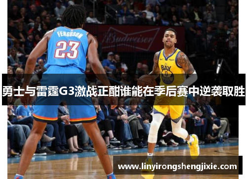 勇士与雷霆G3激战正酣谁能在季后赛中逆袭取胜