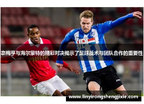 奈梅亨与海尔蒙特的精彩对决揭示了足球战术与团队合作的重要性